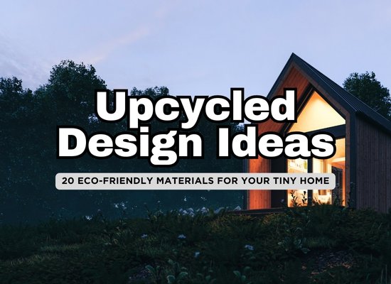 Upcycled and Reclaimed Materials in Tiny Homes: 20 Ways to Build Sustainably